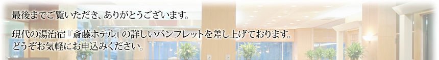 最後までご覧いただき、ありがとうございます。現代の湯治宿『斎藤ホテル』の詳しいパンフレットを差し上げております。どうぞお気軽にお申込みください。